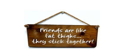 Friends are like Fat Thighs