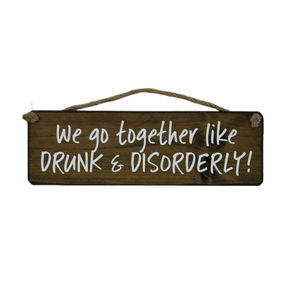 We go together like DRUNK & DISORDERLY