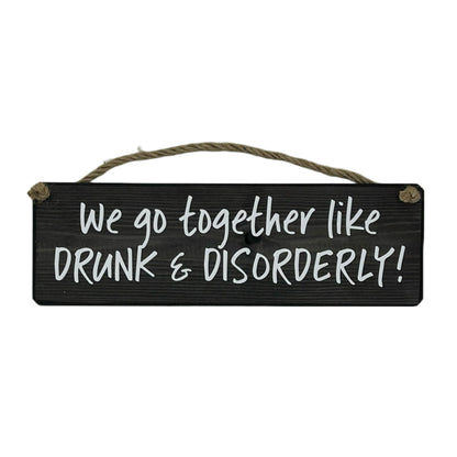 We go together like DRUNK & DISORDERLY