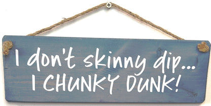 I don’t skinny dip, I chunky dunk!