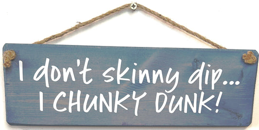 I don’t skinny dip, I chunky dunk!