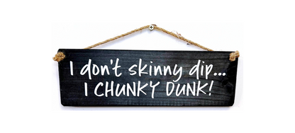 I don’t skinny dip, I chunky dunk!