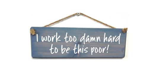 I work too damn hard to be this poor!