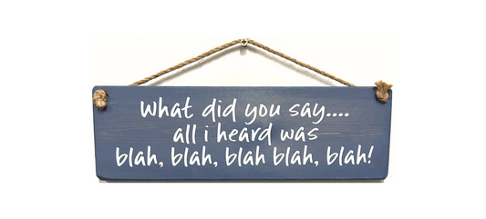 What did you say? All I heard was BLAH...