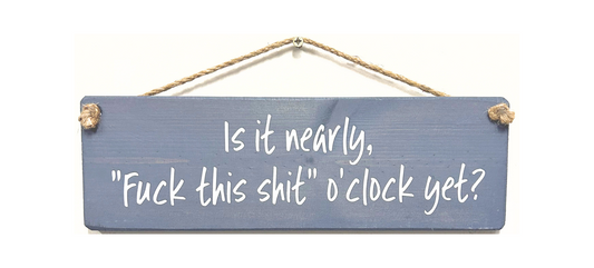 Is it nearly "fuck this shit" o'clock?