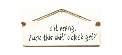Is it nearly "fuck this shit" o'clock?