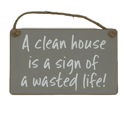 A clean house is a sign of a wasted life!