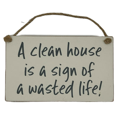 A clean house is a sign of a wasted life!