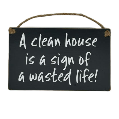 A clean house is a sign of a wasted life!