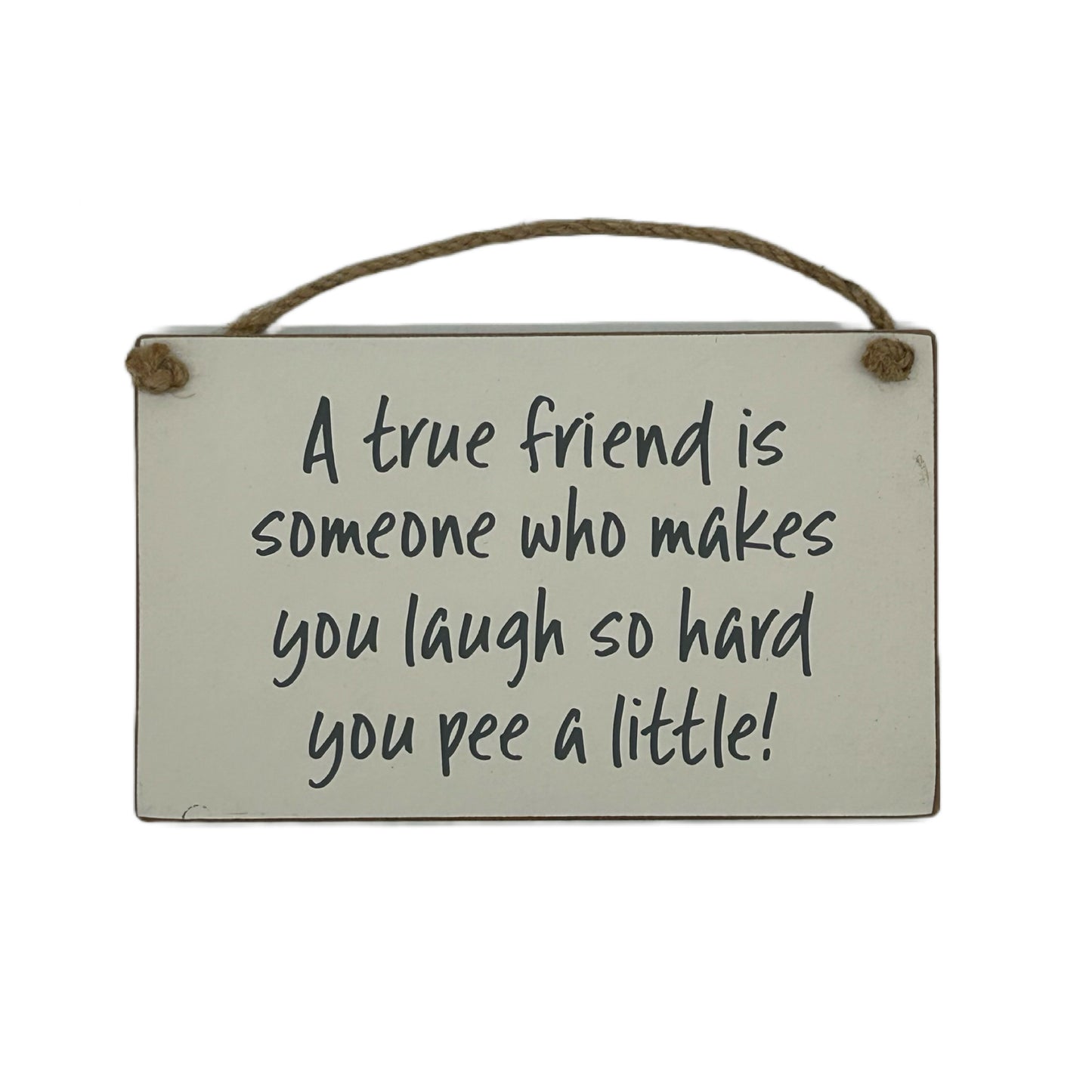 A true friend is someone who makes you laugh so hard you pee